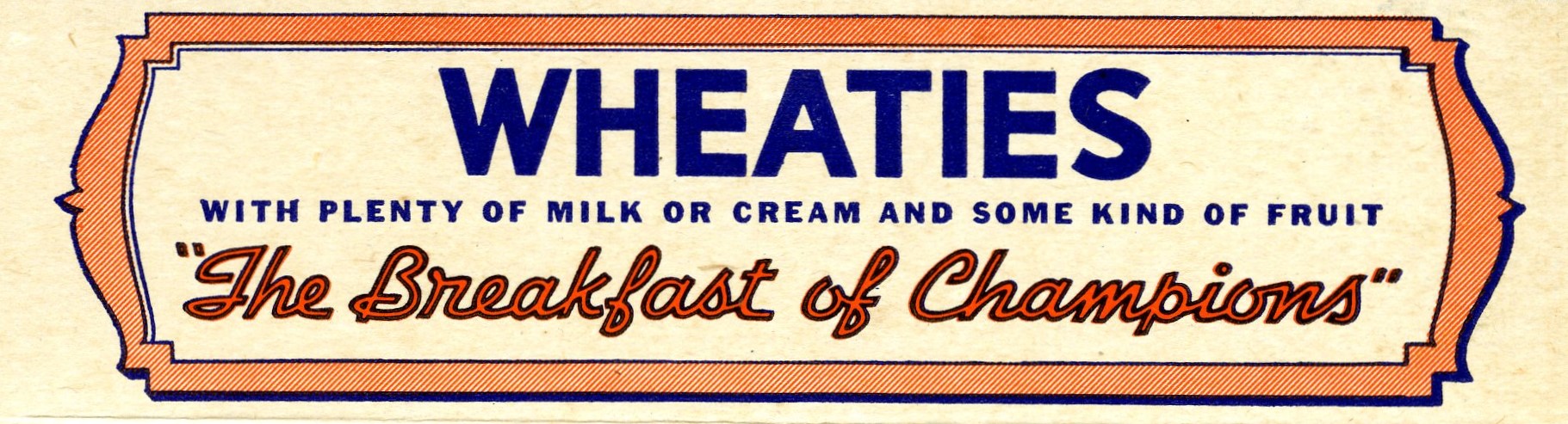 A vintage advertisement banner for Wheaties. In blue text, it says "WHEATIES" and "WITH PLENTY OF MILK OR CREAM AND SOME KIND OF FRUIT." Below this, in a red script font, is the iconic slogan, "'The Breakfast of Champions'".